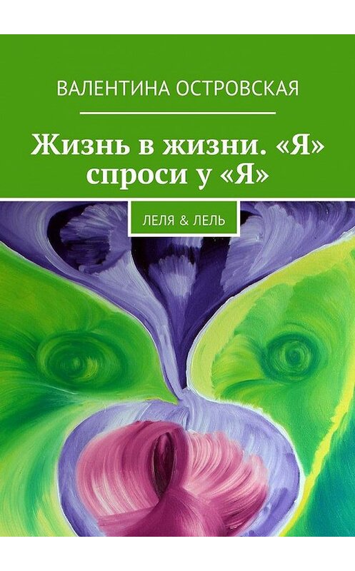 Обложка книги «Жизнь в жизни. «Я» спроси у «Я». Леля & Лель» автора Валентиной Островская. ISBN 9785448551093.