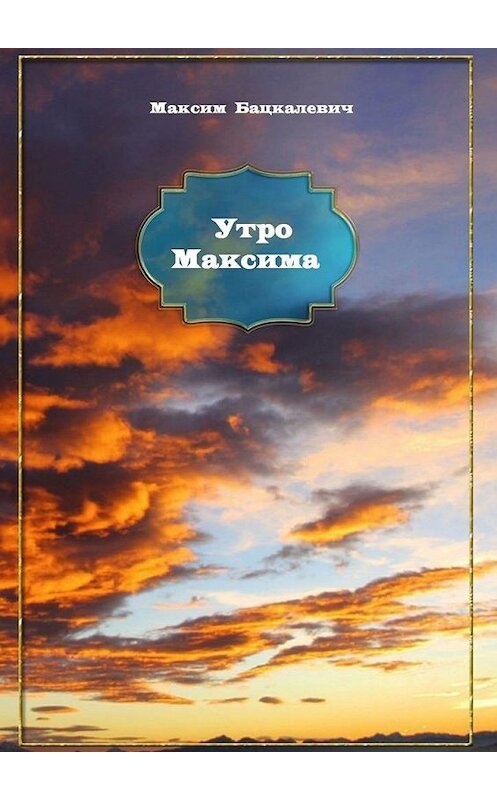 Обложка книги «Утро Максима» автора Максима Бацкалевича. ISBN 9785005120335.