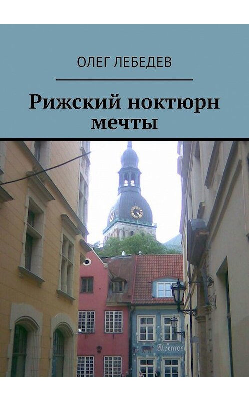 Обложка книги «Рижский ноктюрн мечты» автора Олега Лебедева. ISBN 9785447406578.