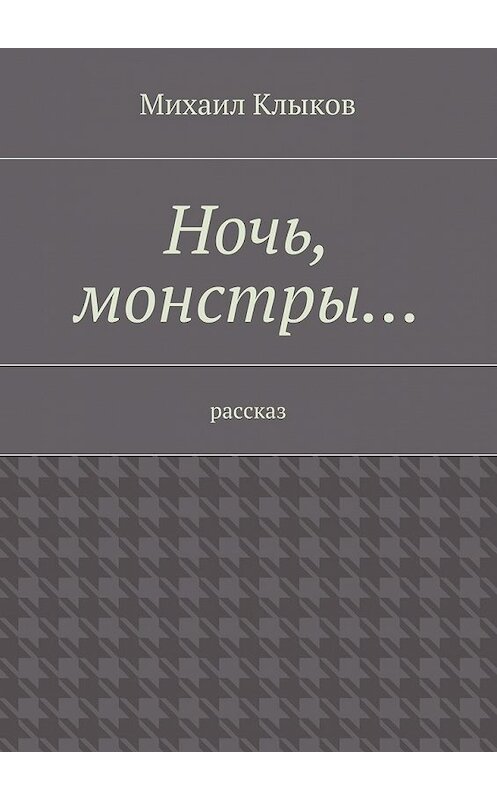 Обложка книги «Ночь, монстры… рассказ» автора Михаила Клыкова. ISBN 9785447495916.