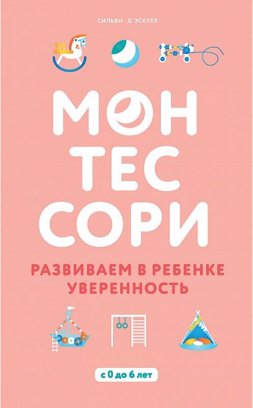 Обложка книги «Монтессори. Развиваем в ребенке уверенность» автора Сильви Д’эсклеба издание 2019 года. ISBN 9785040950171.