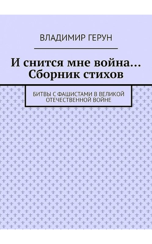 Обложка книги «И снится мне война… Сборник стихов. Битвы с фашистами в Великой Отечественной войне» автора Владимира Геруна. ISBN 9785449607409.