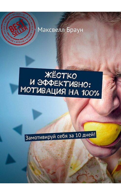 Обложка книги «Жёстко и эффективно: мотивация на 100%. Замотивируй себя за 10 дней!» автора Максвелла Брауна. ISBN 9785449661401.