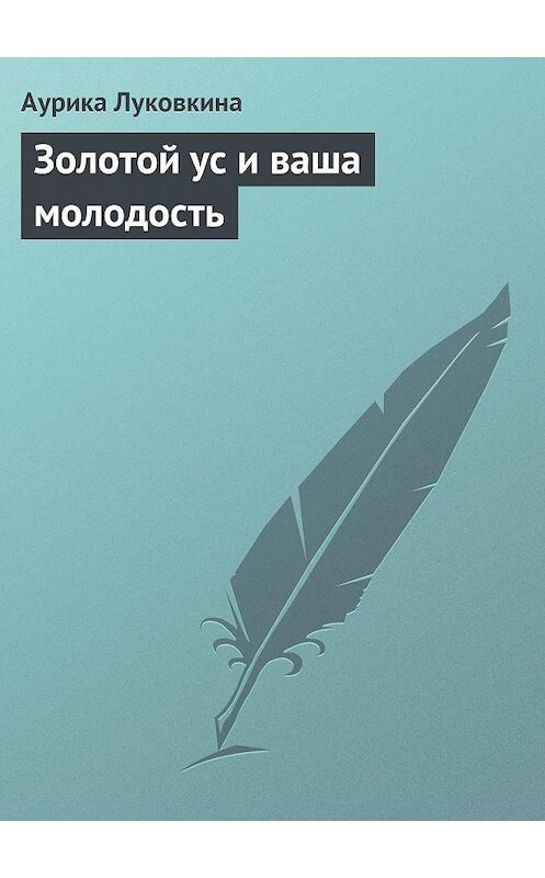 Обложка книги «Золотой ус и ваша молодость» автора Аурики Луковкины издание 2013 года.