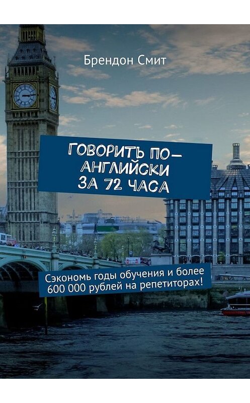 Обложка книги «Говорить по-английски за 72 часа. Сэкономь годы обучения и более 600 000 рублей на репетиторах!» автора Брендона Смита. ISBN 9785449654397.