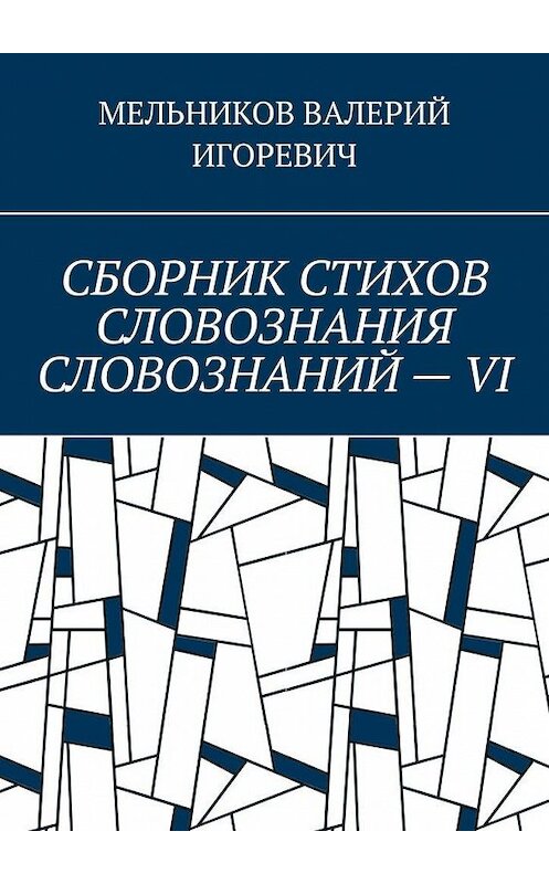 Обложка книги «СБОРНИК СТИХОВ СЛОВОЗНАНИЯ СЛОВОЗНАНИЙ – VI» автора Валерия Мельникова. ISBN 9785449863966.