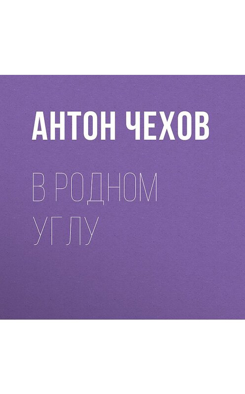 Обложка аудиокниги «В родном углу» автора Антона Чехова.