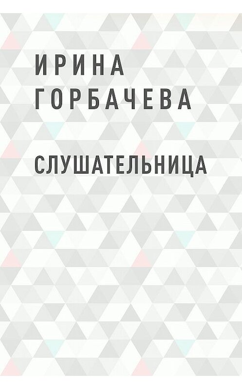 Обложка книги «Слушательница» автора Ириной Горбачевы.