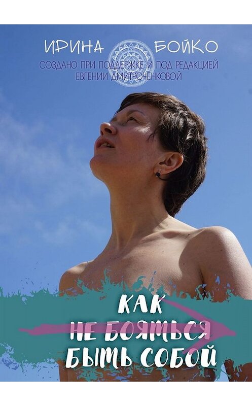 Обложка книги «Как не бояться быть собой. История маленьких шагов на пути к цели» автора Ириной Бойко. ISBN 9785005006301.