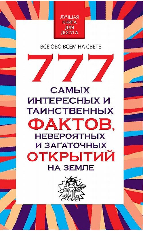 Обложка книги «777 самых интересных и таинственных фактов, невероятных и загадочных открытий на Земле» автора Любовь Орловы. ISBN 9789851836402.