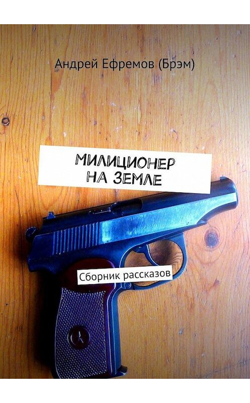 Обложка книги «Милиционер на земле. Сборник рассказов» автора Андрея Ефремова (брэм). ISBN 9785005009944.