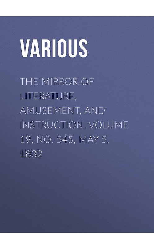 Обложка книги «The Mirror of Literature, Amusement, and Instruction. Volume 19, No. 545, May 5, 1832» автора Various.