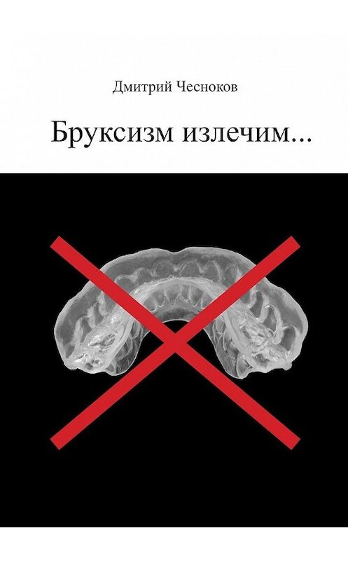 Обложка книги «Бруксизм излечим…» автора Дмитрия Чеснокова. ISBN 9785448302749.