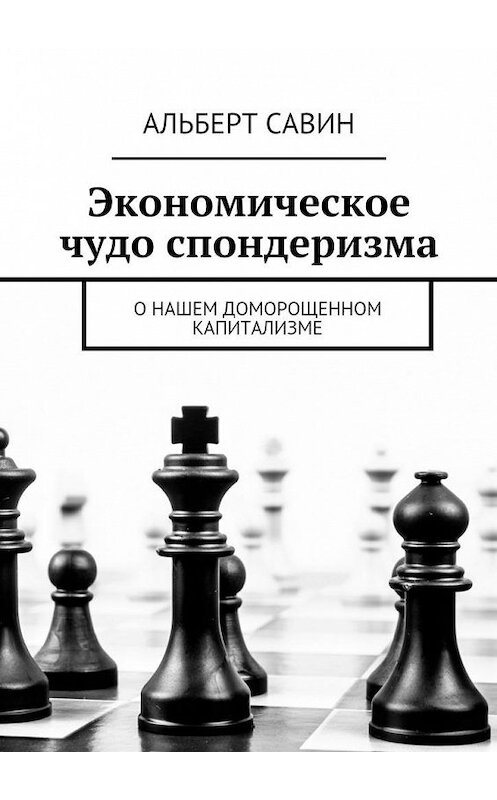 Обложка книги «Экономическое чудо спондеризма. О нашем доморощенном капитализме» автора Альберта Савина. ISBN 9785448334931.