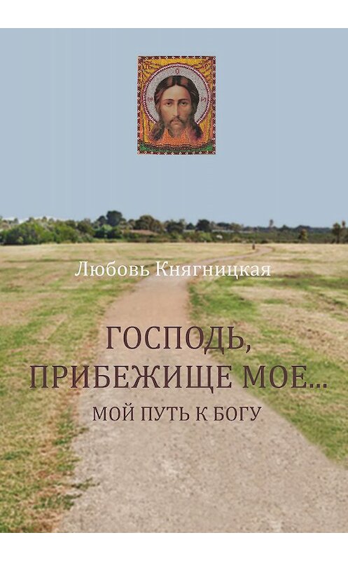 Обложка книги «Господь, прибежище мое… Мой путь к Богу» автора Любовь Княгницкая издание 2019 года. ISBN 9785786800273.