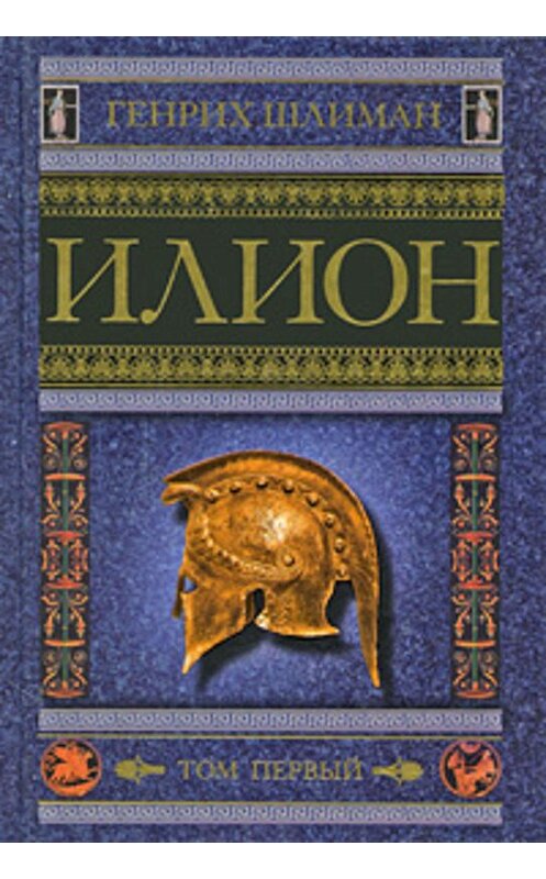 Обложка книги «Илион. Город и страна троянцев. Том 1» автора Генрих Шлимана издание 2009 года. ISBN 9785952445741.