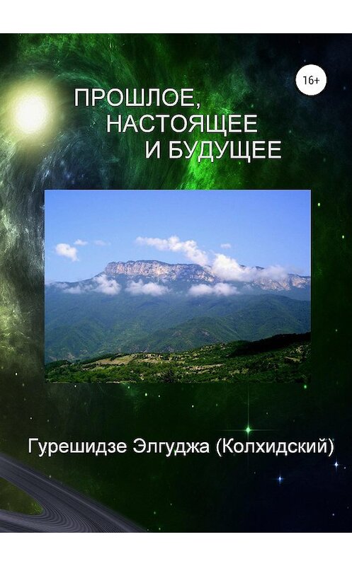 Обложка книги «Прошлое, настоящее и будущее» автора Элгуджы (колхидский) Гурешидзе издание 2019 года. ISBN 9785532122123.