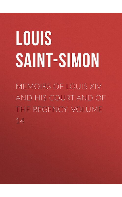 Обложка книги «Memoirs of Louis XIV and His Court and of the Regency. Volume 14» автора Louis Saint-Simon.