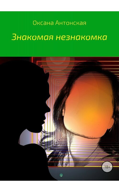Обложка книги «Знакомая незнакомка» автора Оксаны Антонская издание 2018 года.