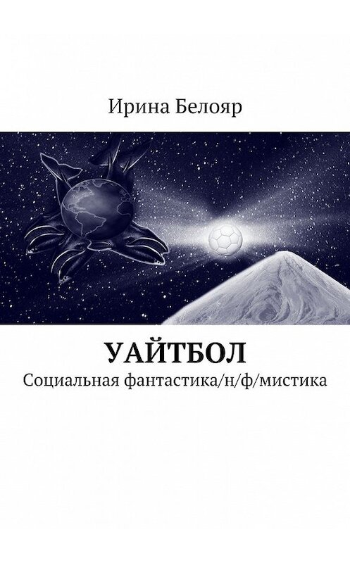 Обложка книги «Уайтбол. Социальная фантастика/н/ф/мистика» автора Ириной Белояр. ISBN 9785447473891.