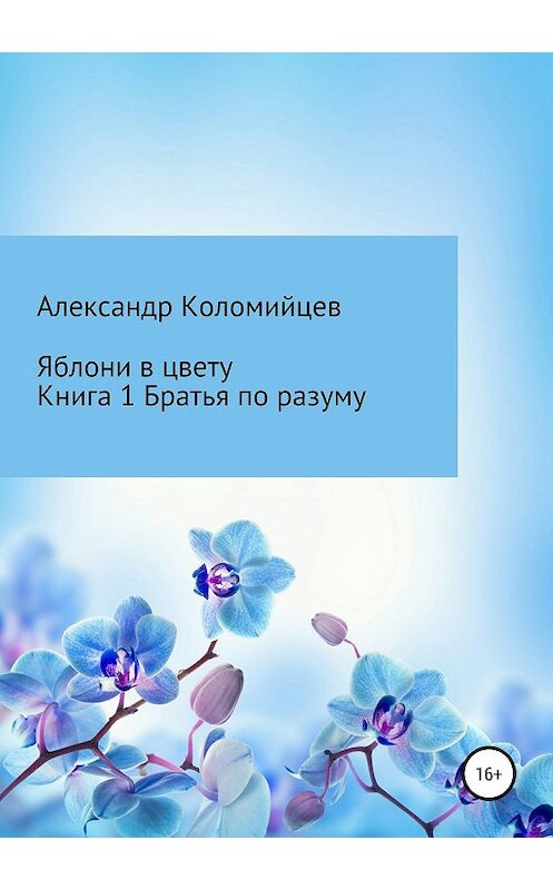 Обложка книги «Яблони в цвету. Книга 1. Братья по разуму» автора Александра Коломийцева издание 2019 года.