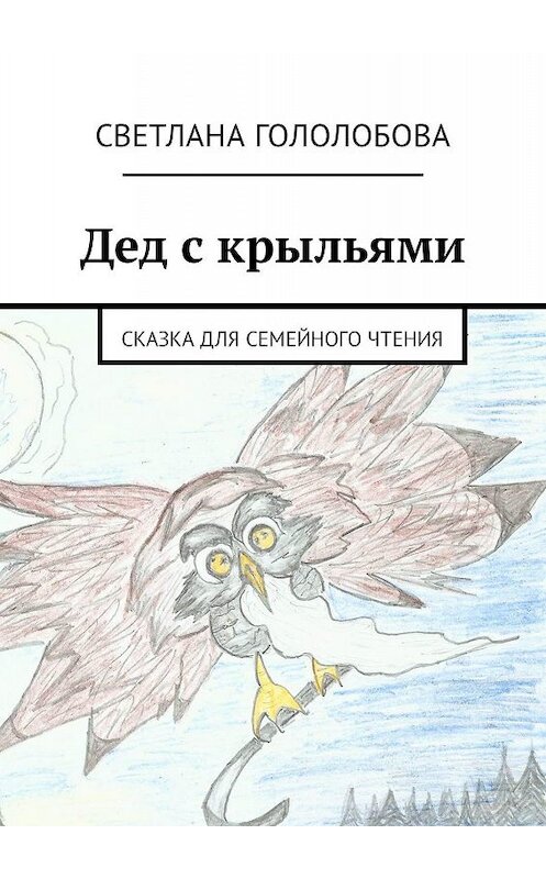 Обложка книги «Дед с крыльями. Сказка для семейного чтения» автора Светланы Гололобовы. ISBN 9785448509209.