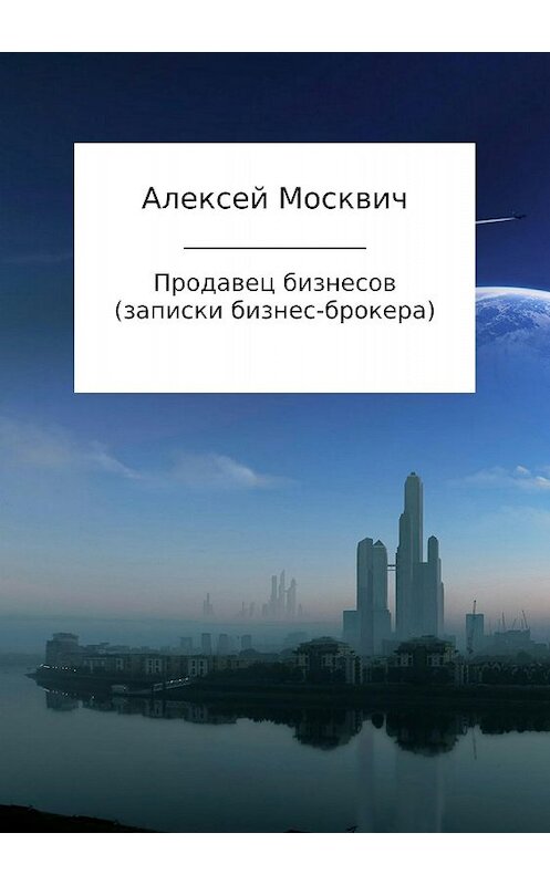 Обложка книги «Продавец бизнесов. Записки бизнес-брокера» автора Алексея Москвича издание 2017 года.