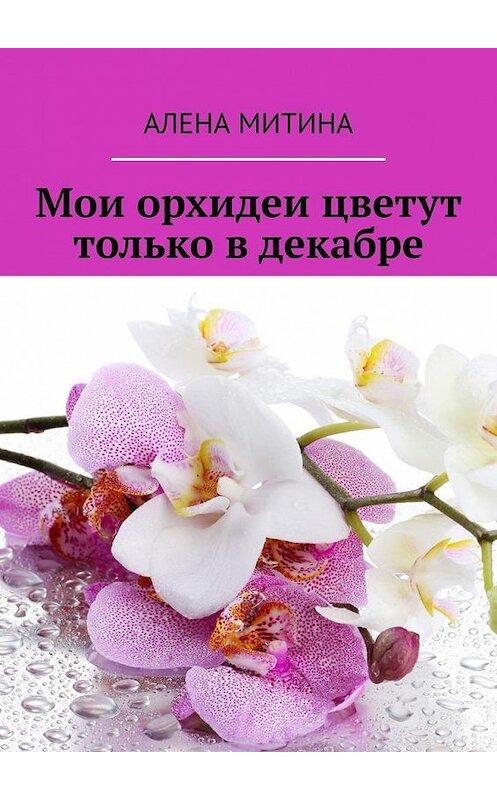 Обложка книги «Мои орхидеи цветут только в декабре» автора Алены Митины. ISBN 9785005068149.