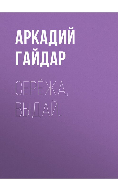 Обложка книги «Серёжа, выдай…» автора Аркадия Гайдара.