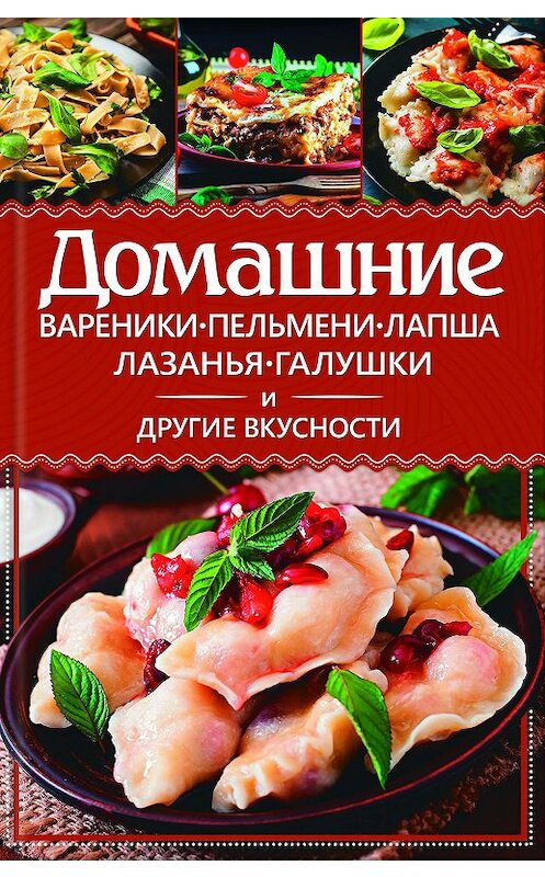 Обложка книги «Домашние вареники, пельмени, лапша, лазанья, галушки и другие вкусности» автора Анастасии Еременко издание 2017 года. ISBN 9786171229754.