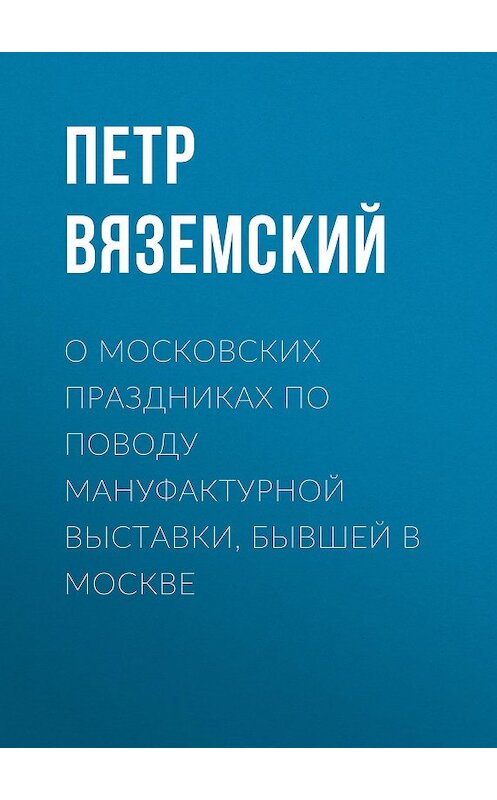 Обложка книги «О московских праздниках по поводу мануфактурной выставки, бывшей в Москве» автора Петра Вяземския.