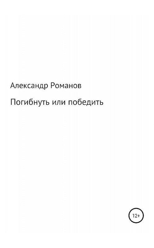 Обложка книги «Погибнуть или победить» автора Александра Романова издание 2019 года.