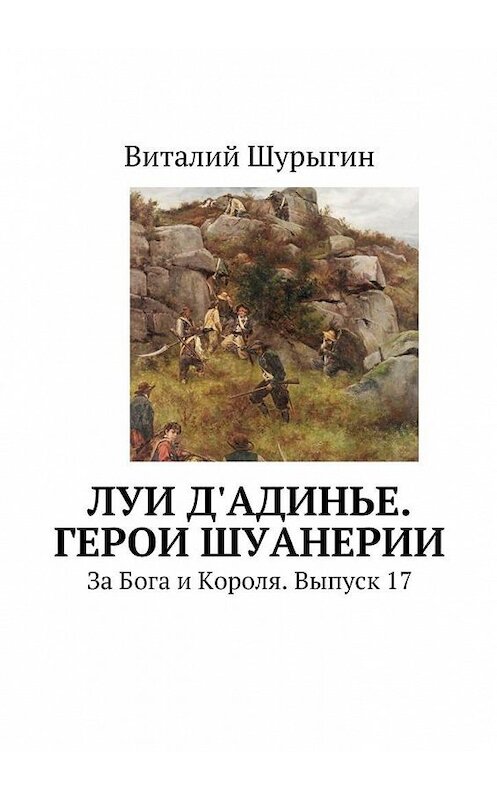 Обложка книги «Луи д'Адинье. Герои Шуанерии. За Бога и Короля. Выпуск 17» автора Виталия Шурыгина. ISBN 9785449077714.