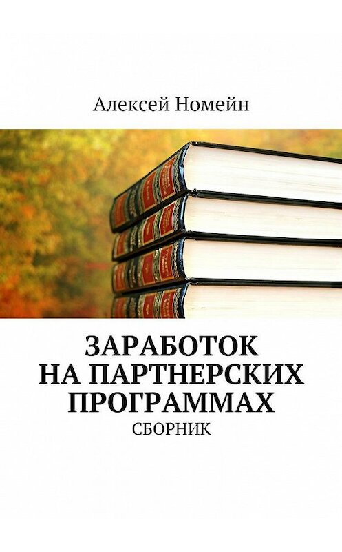 Обложка книги «Заработок на партнерских программах. Сборник» автора Алексея Номейна. ISBN 9785448528231.