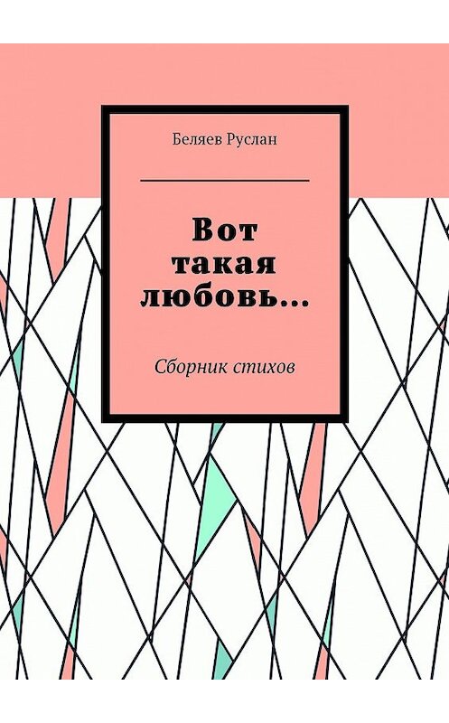 Обложка книги «Вот такая любовь… Сборник стихов» автора Руслана Беляева. ISBN 9785449000194.