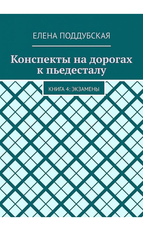 Обложка книги «Конспекты на дорогах к пьедесталу. Книга 4: Экзамены» автора Елены Поддубская. ISBN 9785005196026.