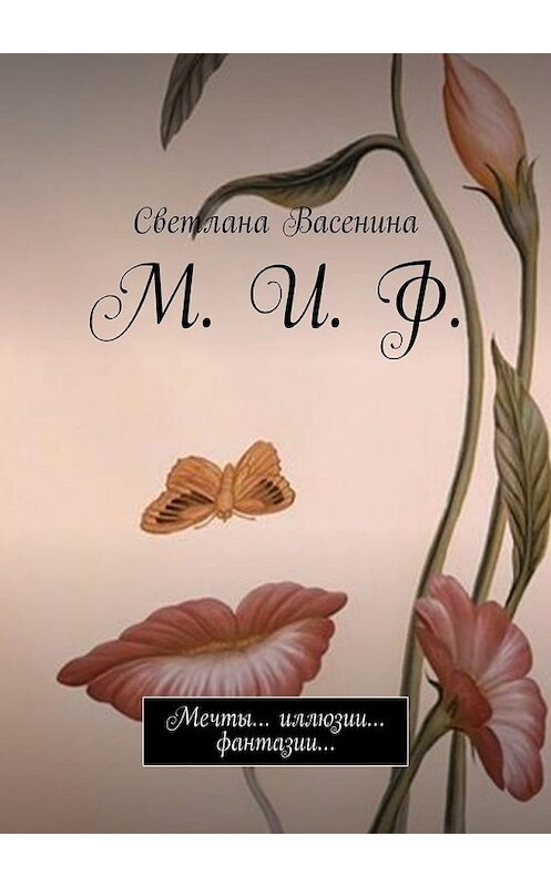 Обложка книги «М. И. Ф. Мечты… иллюзии… фантазии…» автора Светланы Васенины. ISBN 9785449319852.