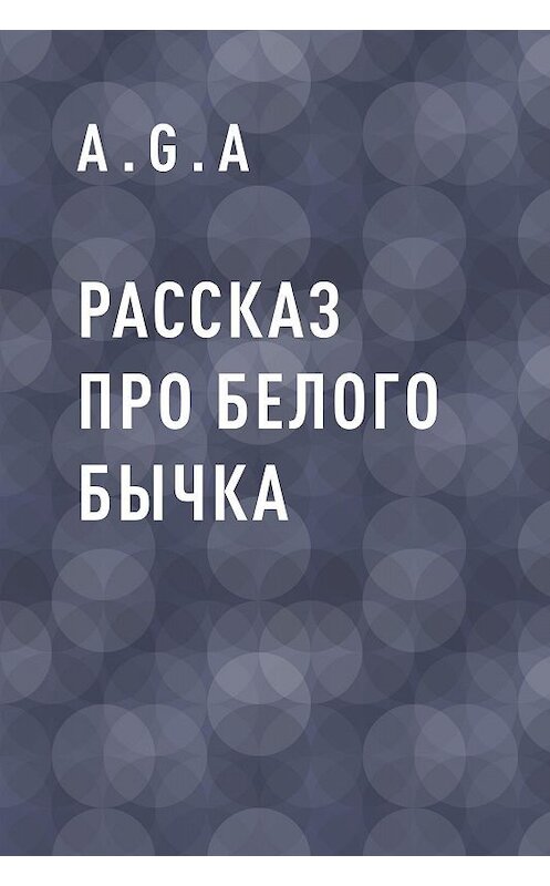 Обложка книги «Рассказ про белого бычка» автора A.g.a.