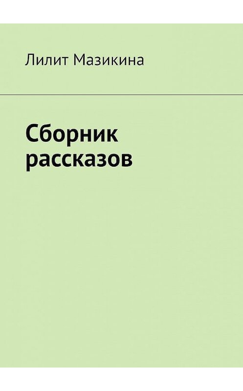 Обложка книги «Сборник рассказов» автора Лилит Мазикины. ISBN 9785449621207.