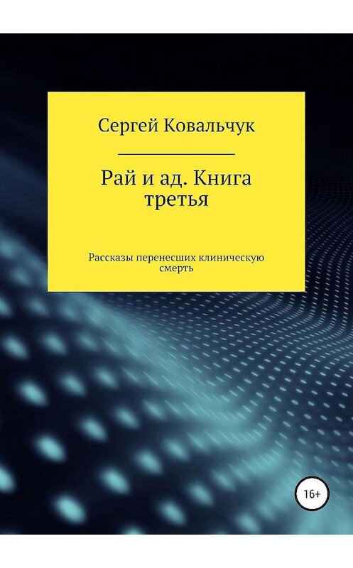 Обложка книги «Рай и ад. Книга третья. Рассказы перенесших клиническую смерть» автора Сергея Ковальчука издание 2018 года. ISBN 9785532111196.