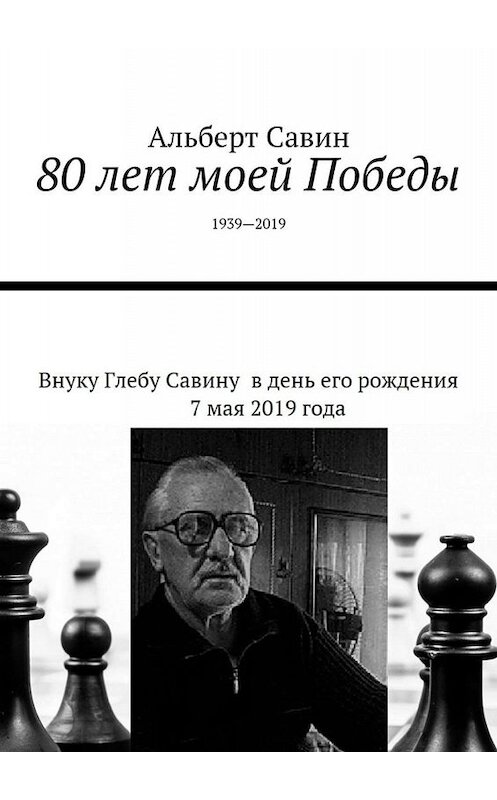 Обложка книги «80 лет моей Победы. 1939—2019» автора Альберта Савина. ISBN 9785005013309.