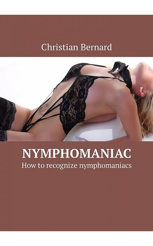 Обложка книги «Nymphomaniac. How to recognize nymphomaniacs» автора Christian Bernard. ISBN 9785449325952.