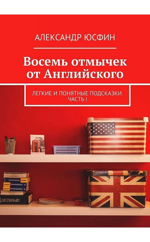 Обложка книги «Восемь отмычек от Английского. Легкие и понятные подсказки. Часть I» автора Александра Юсфина. ISBN 9785449699985.