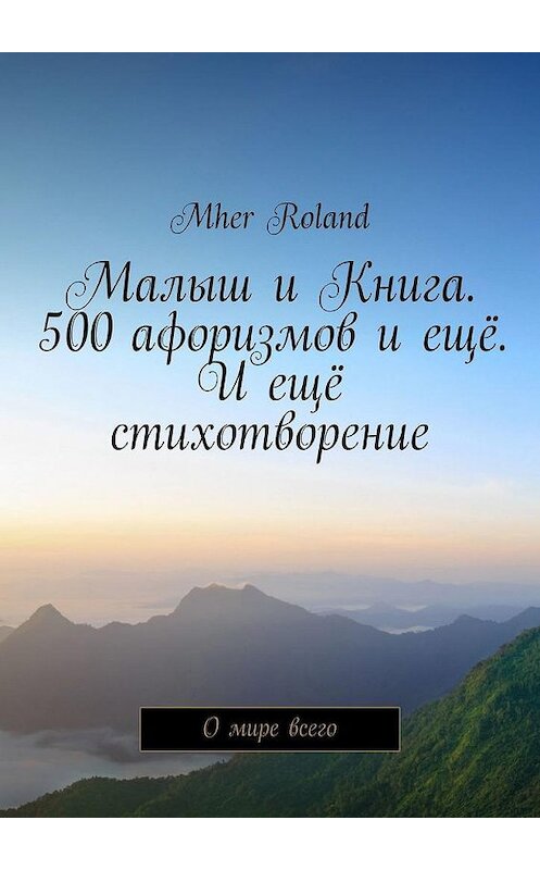 Обложка книги «Малыш и Книга. 500 афоризмов и ещё. И ещё стихотворение. О мире всего» автора Mher Roland. ISBN 9785005047281.
