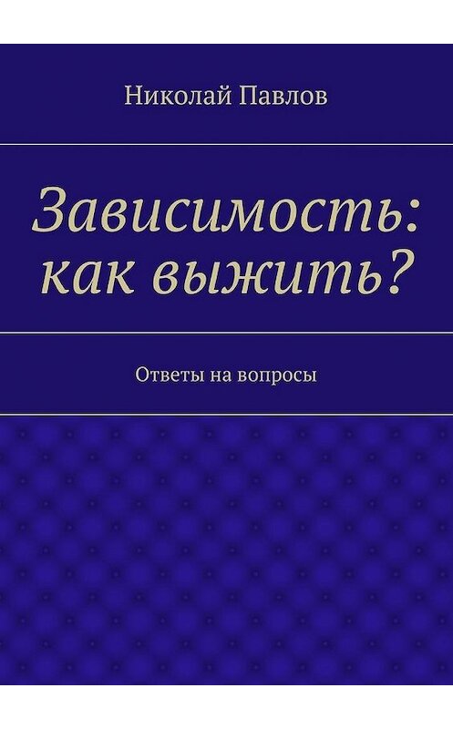 Обложка книги «Зависимость: как выжить?» автора Николая Павлова. ISBN 9785447462963.