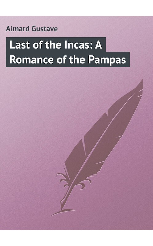 Обложка книги «Last of the Incas: A Romance of the Pampas» автора Gustave Aimard.