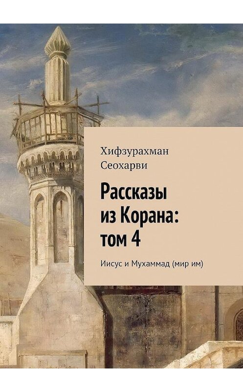 Обложка книги «Рассказы из Корана: том 4» автора Хифзурахман Сеохарви. ISBN 9785447475772.