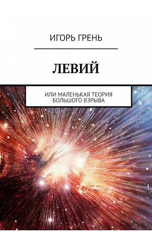 Обложка книги «ЛЕВИЙ. Или маленькая теория большого взрыва» автора Игоря Греня. ISBN 9785005175557.