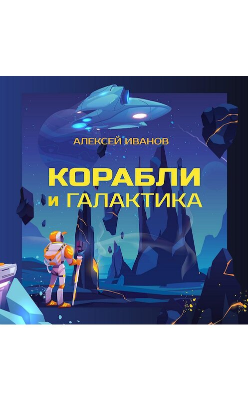 Обложка аудиокниги «Корабли и Галактика» автора Алексея Иванова.