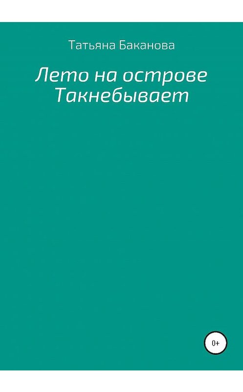 Обложка книги «Лето на острове Такнебывает» автора Татьяны Бакановы издание 2020 года.